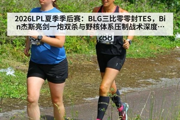 2026LPL夏季季后赛:BLG三比零零封TES,Bin杰斯亮剑一炮双杀与野核体系压制战术深度复盘
