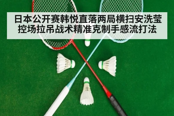 日本公开赛韩悦直落两局横扫安洗莹 控场拉吊战术精准克制手感流打法