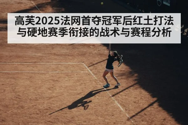 高芙2025法网首夺冠军后红土打法与硬地赛季衔接的战术与赛程分析